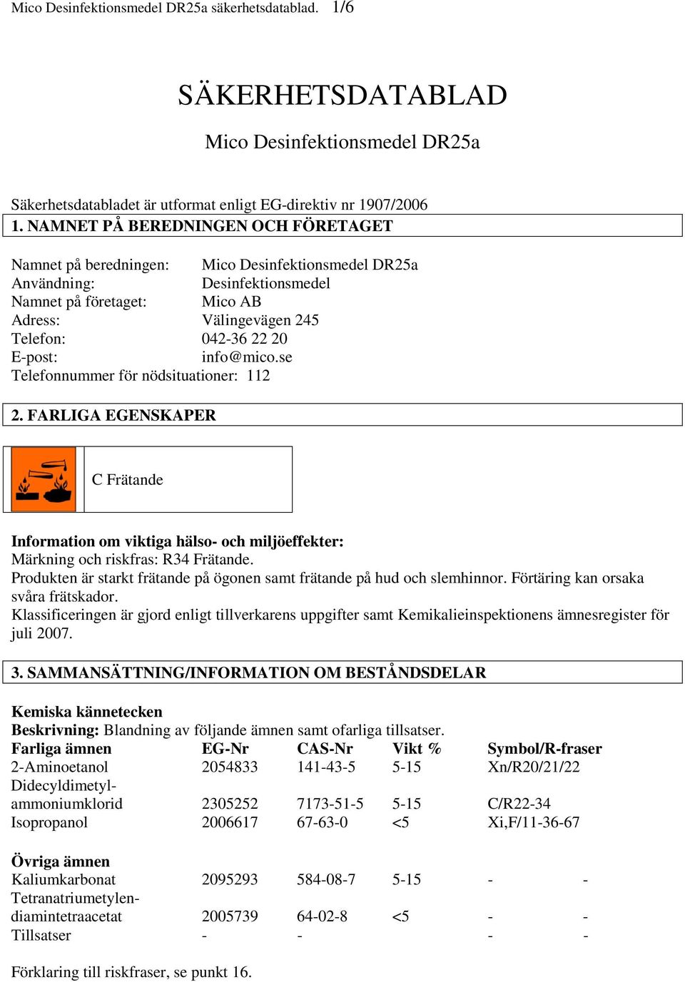 E-post: info@mico.se Telefonnummer för nödsituationer: 112 2. FARLIGA EGENSKAPER C Frätande Information om viktiga hälso- och miljöeffekter: Märkning och riskfras: R34 Frätande.