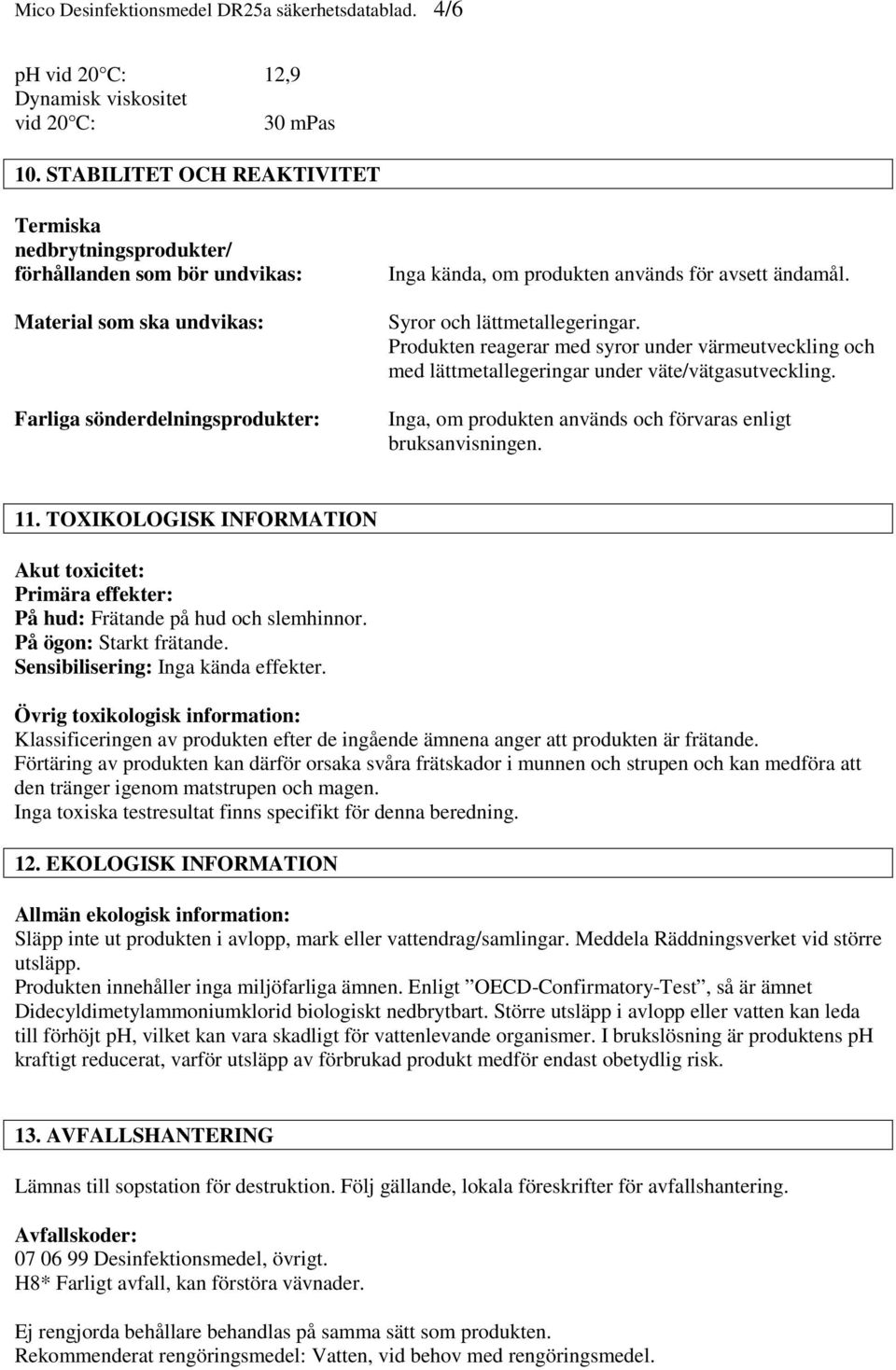 ändamål. Syror och lättmetallegeringar. Produkten reagerar med syror under värmeutveckling och med lättmetallegeringar under väte/vätgasutveckling.