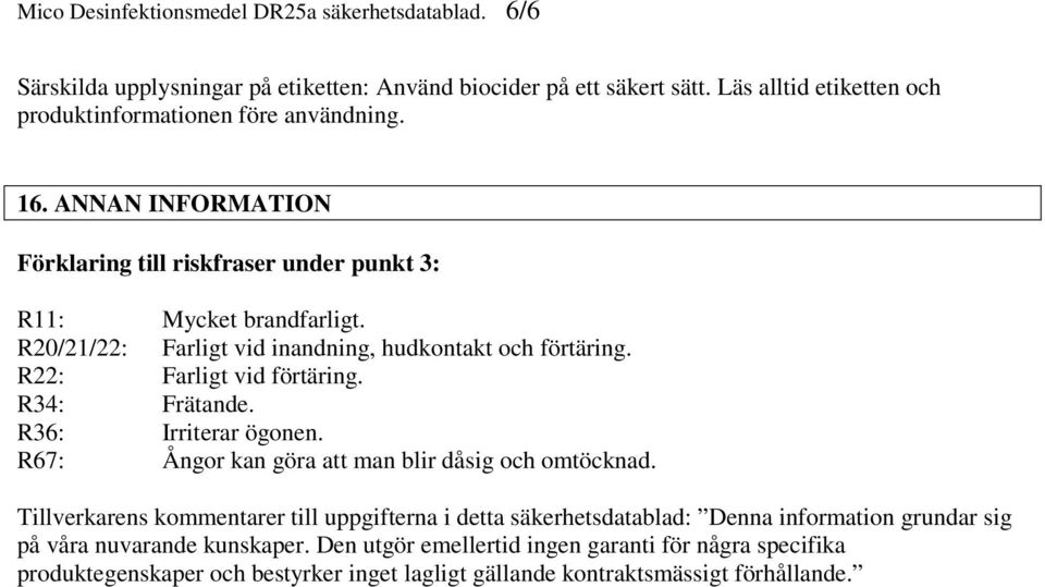 R20/21/22: Farligt vid inandning, hudkontakt och förtäring. R22: Farligt vid förtäring. R34: Frätande. R36: Irriterar ögonen. R67: Ångor kan göra att man blir dåsig och omtöcknad.