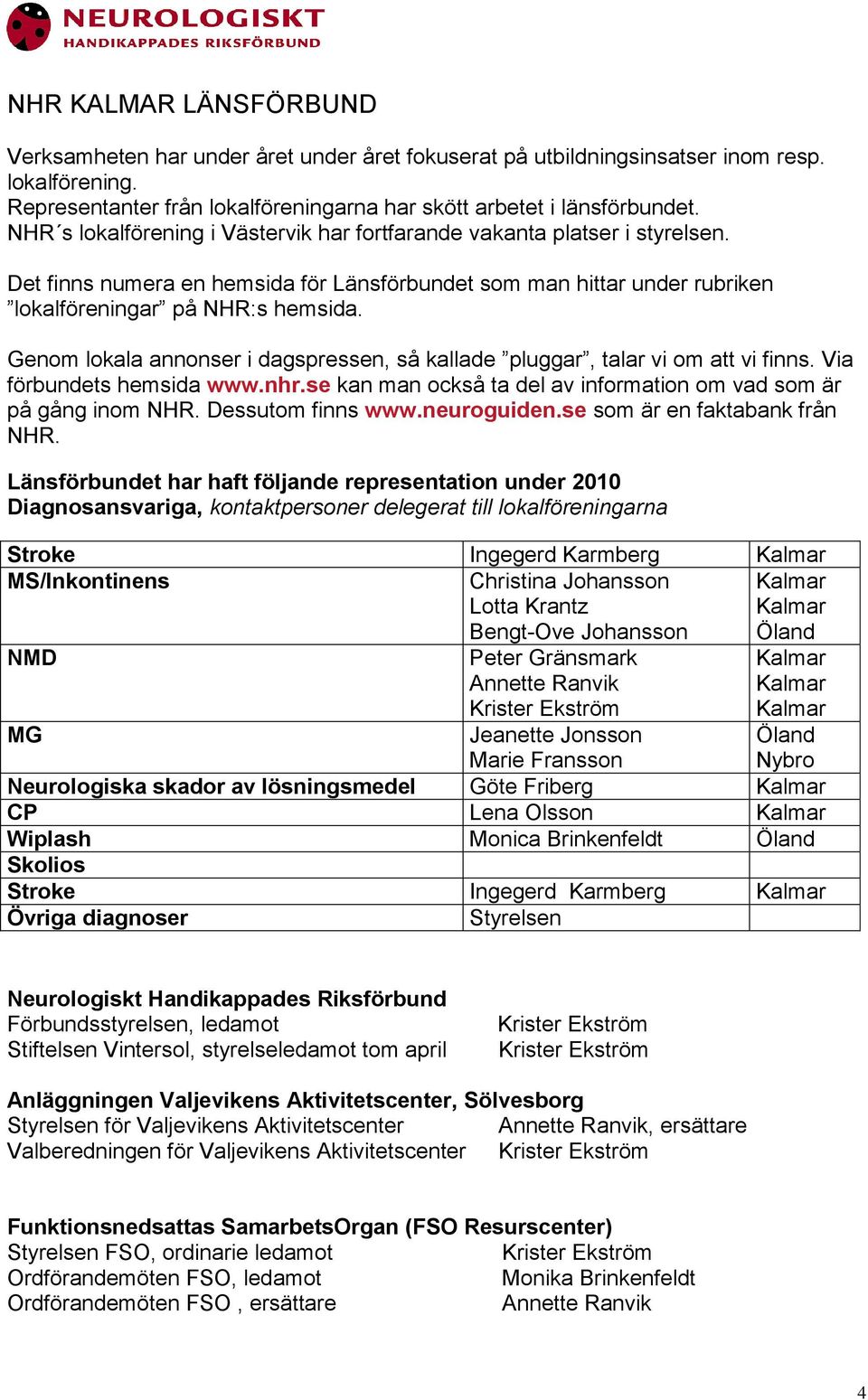 Genom lokala annonser i dagspressen, så kallade pluggar, talar vi om att vi finns. Via förbundets hemsida www.nhr.se kan man också ta del av information om vad som är på gång inom NHR.