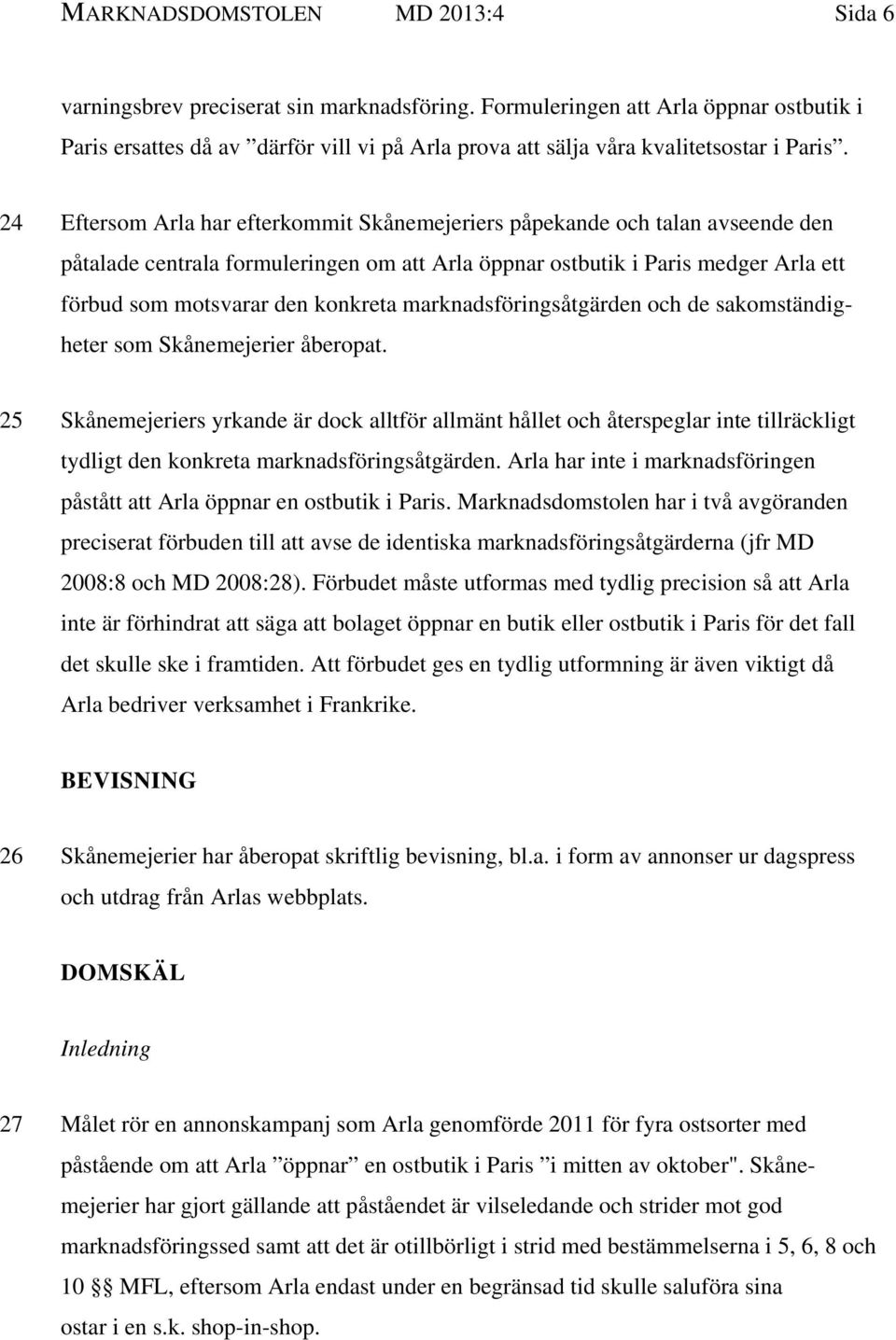 24 Eftersom Arla har efterkommit Skånemejeriers påpekande och talan avseende den påtalade centrala formuleringen om att Arla öppnar ostbutik i Paris medger Arla ett förbud som motsvarar den konkreta