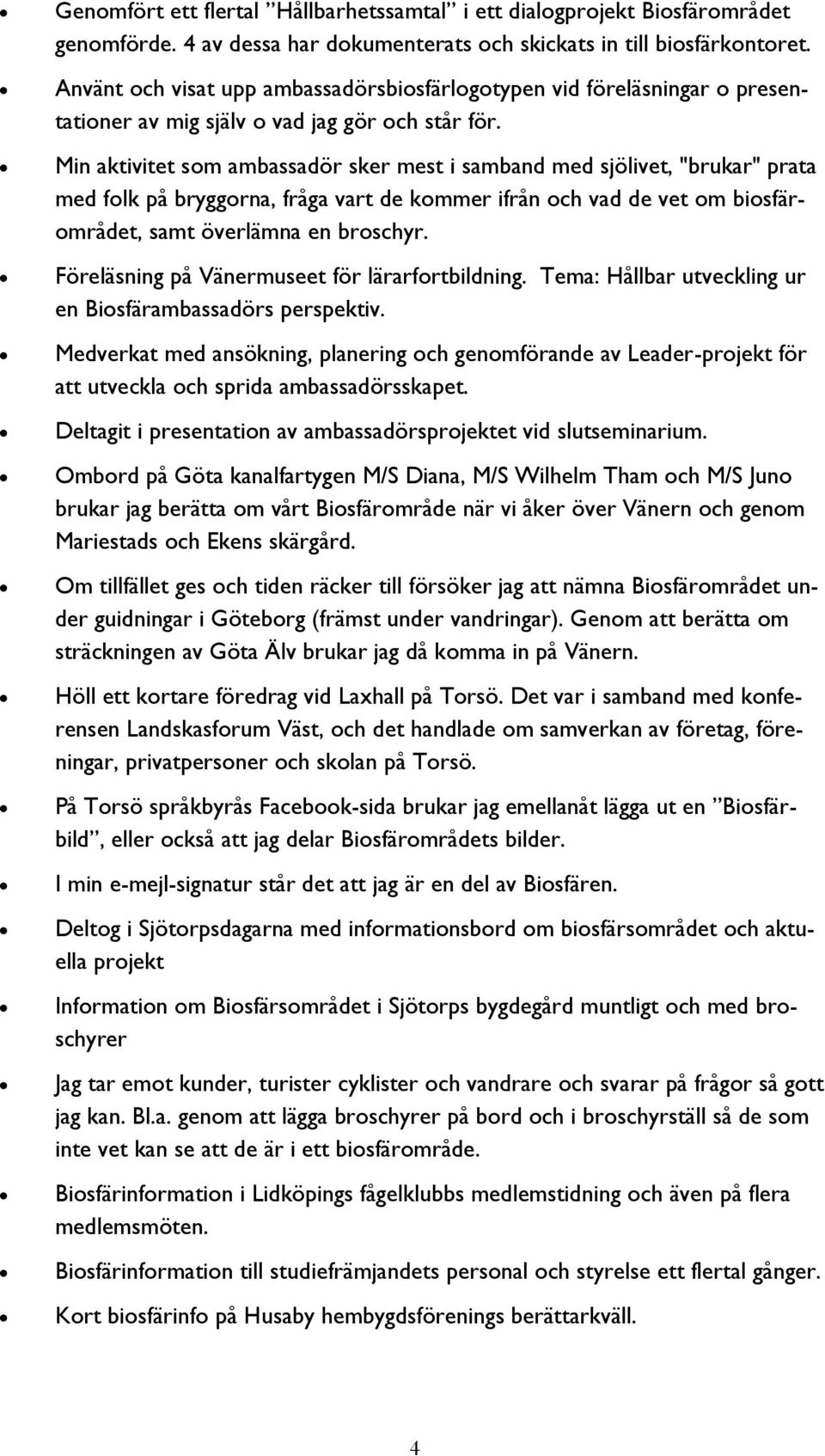 Min aktivitet som ambassadör sker mest i samband med sjölivet, "brukar" prata med folk på bryggorna, fråga vart de kommer ifrån och vad de vet om biosfärområdet, samt överlämna en broschyr.