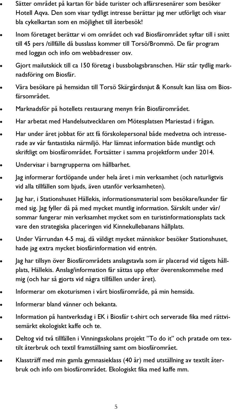 Inom företaget berättar vi om området och vad Biosfärområdet syftar till i snitt till 45 pers /tillfälle då busslass kommer till Torsö/Brommö. De får program med loggan och info om webbadresser osv.