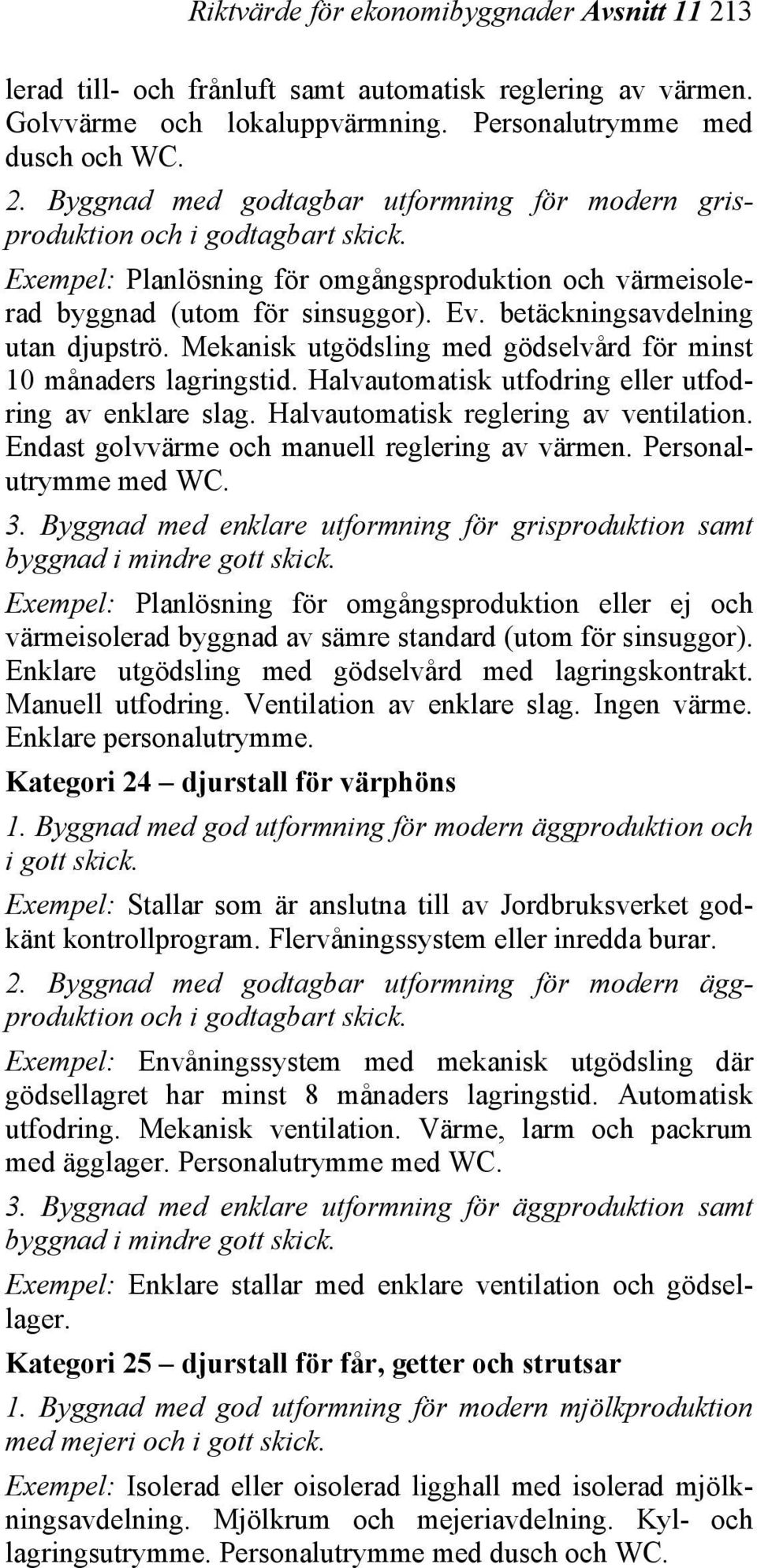 Halvautomatisk utfodring eller utfodring av enklare slag. Halvautomatisk reglering av ventilation. Endast golvvärme och manuell reglering av värmen. Personalutrymme med WC. 3.