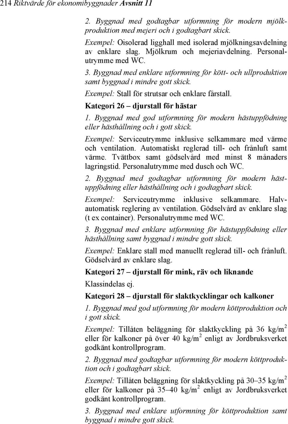 Byggnad med enklare utformning för kött- och ullproduktion samt byggnad i mindre gott skick. Exempel: Stall för strutsar och enklare fårstall. Kategori 26 djurstall för hästar 1.