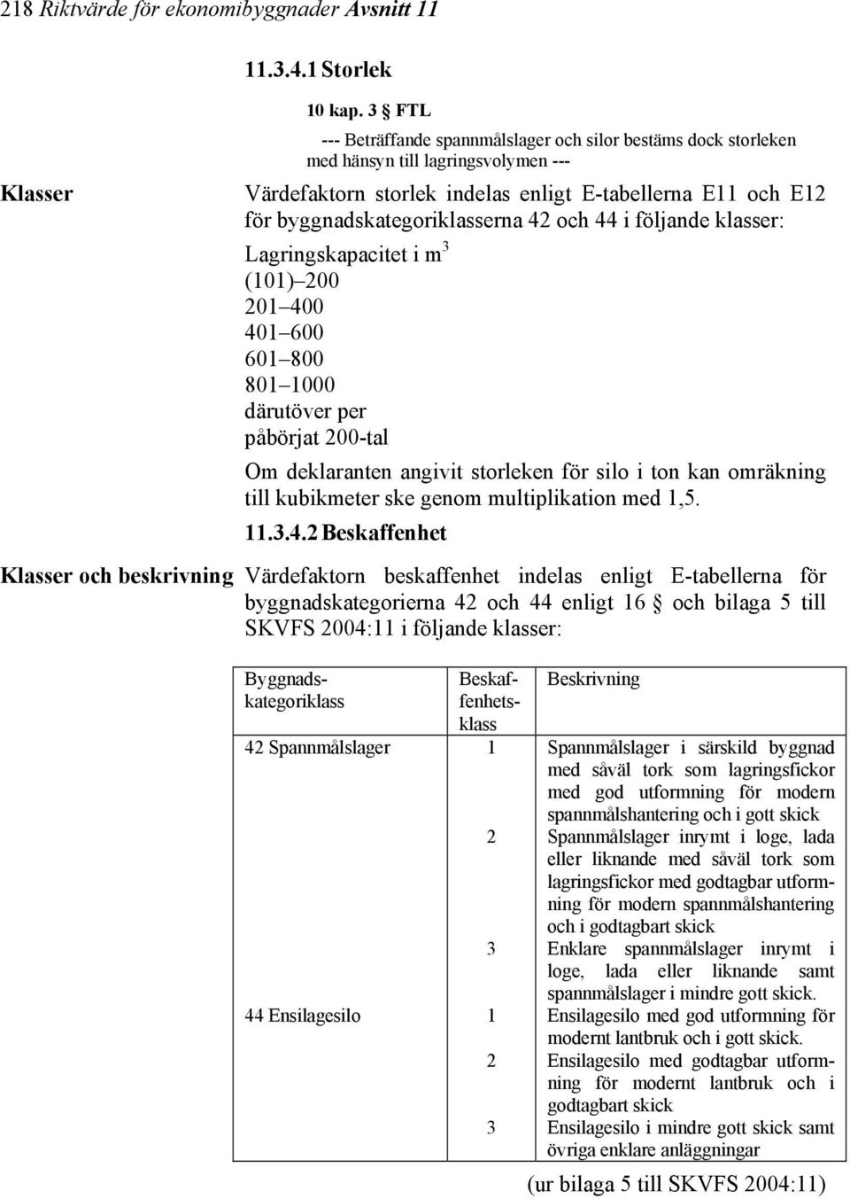 och 44 i följande klasser: Lagringskapacitet i m 3 (101) 200 201 400 401 600 601 800 801 1000 därutöver per påbörjat 200-tal Om deklaranten angivit storleken för silo i ton kan omräkning till