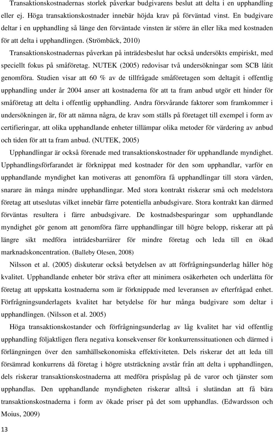 (Strömbäck, 2010) Transaktionskostnadernas påverkan på inträdesbeslut har också undersökts empiriskt, med speciellt fokus på småföretag.