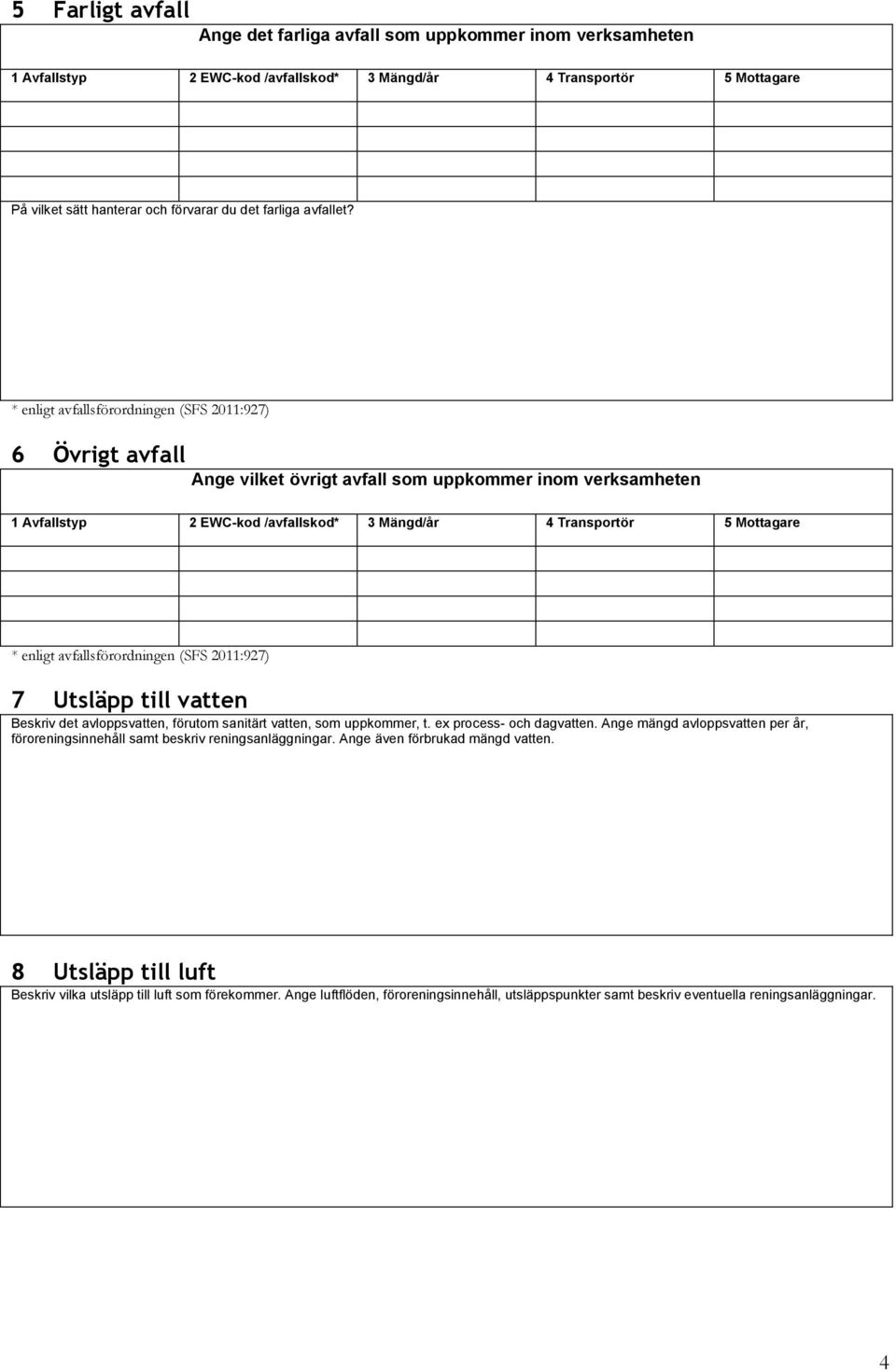 * enligt avfallsförordningen (SFS 2011:927) 6 Övrigt avfall Ange vilket övrigt avfall som uppkommer inom verksamheten 1 Avfallstyp 2 EWC-kod /avfallskod* 3 Mängd/år 4 Transportör 5 Mottagare * enligt