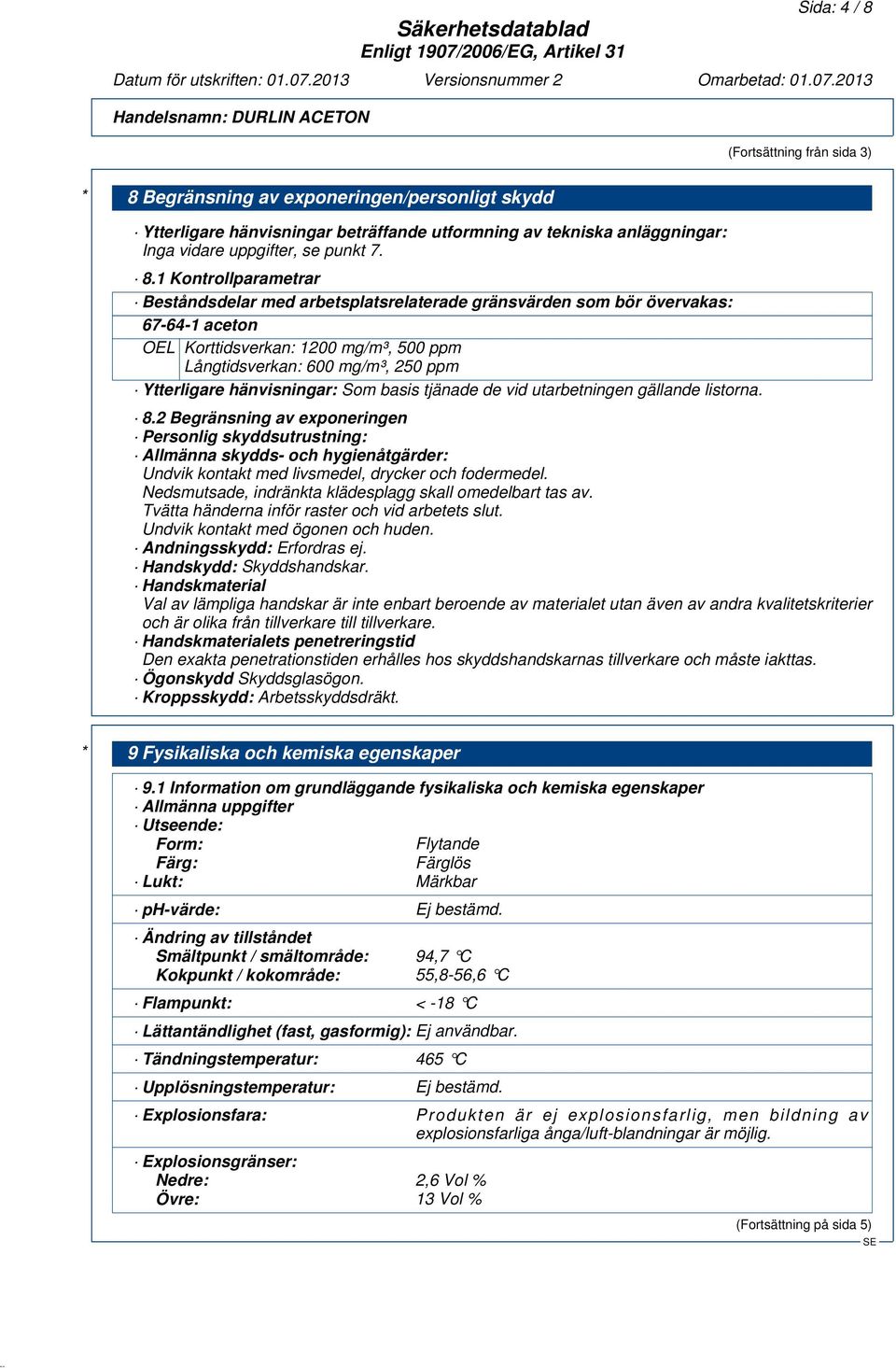 Begränsning av exponeringen/personligt skydd Ytterligare hänvisningar beträffande utformning av tekniska anläggningar: Inga vidare uppgifter, se punkt 7. 8.