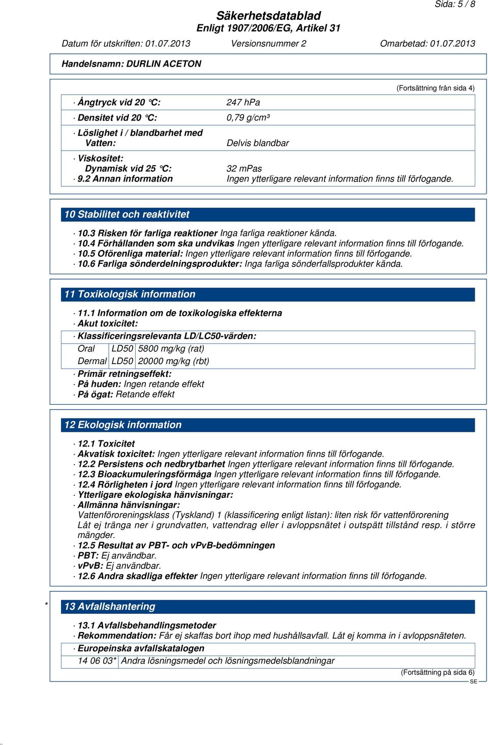 10.5 Oförenliga material: Ingen ytterligare relevant information finns till förfogande. 10.6 Farliga sönderdelningsprodukter: Inga farliga sönderfallsprodukter kända. 11 Toxikologisk information 11.