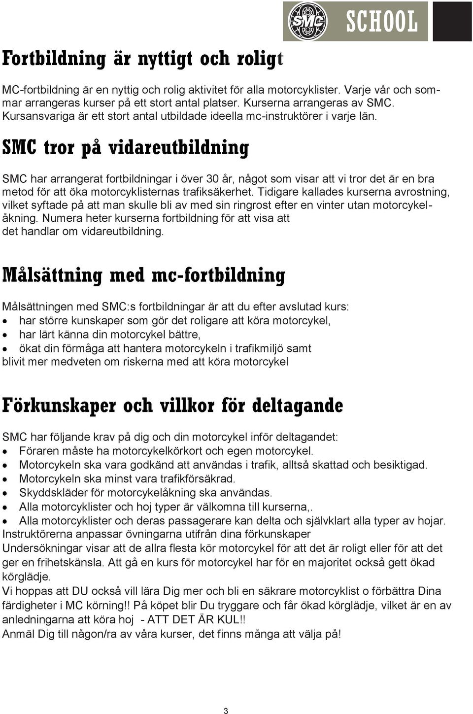 t SMC har arrangerat fortbildningar i över 30 år, något som visar att vi tror det är en bra metod för att öka motorcyklisternas trafiksäkerhet.