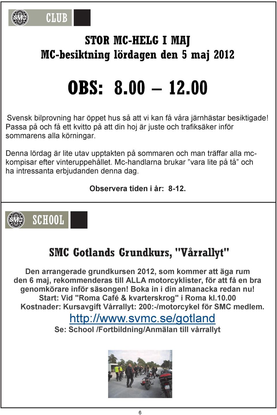 Observera tiden i år: 8-12. Den arrangerade grundkursen 2012, som kommer att äga rum den 6 maj, rekommenderas till ALLA motorcyklister, för att få en bra genomkörare inför säsongen!