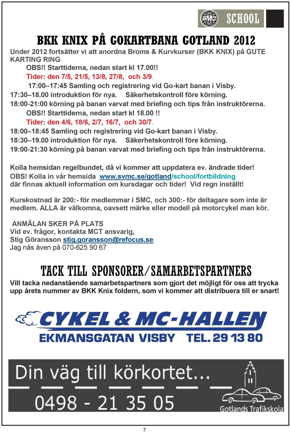 18:00-21:00 körning på banan varvat med briefing och tips från instruktörerna. OBS!! Starttiderna, nedan start kl 18.00!! Tider: den 4/6, 18/6, 2/7, 16/7, och 30/7.