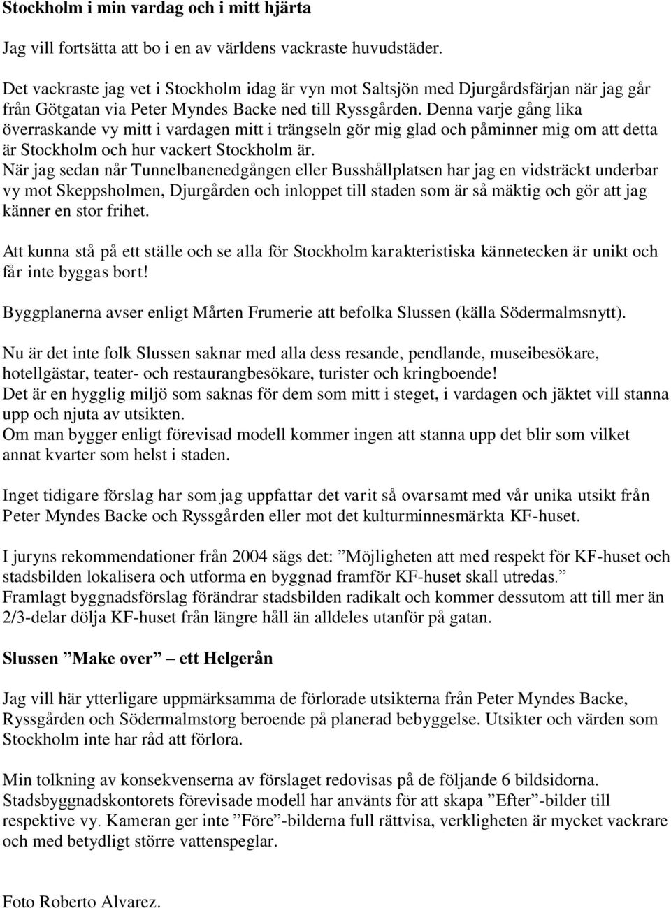 Denna varje gång lika överraskande vy mitt i vardagen mitt i trängseln gör mig glad och påminner mig om att detta är Stockholm och hur vackert Stockholm är.