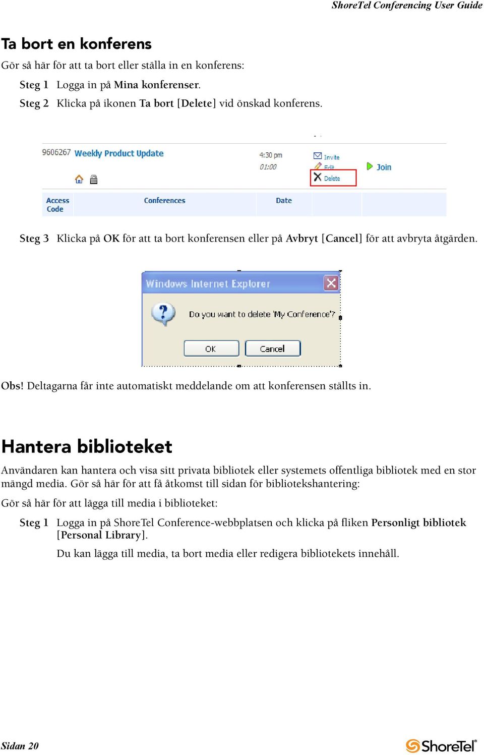 Hantera biblioteket Användaren kan hantera och visa sitt privata bibliotek eller systemets offentliga bibliotek med en stor mängd media.