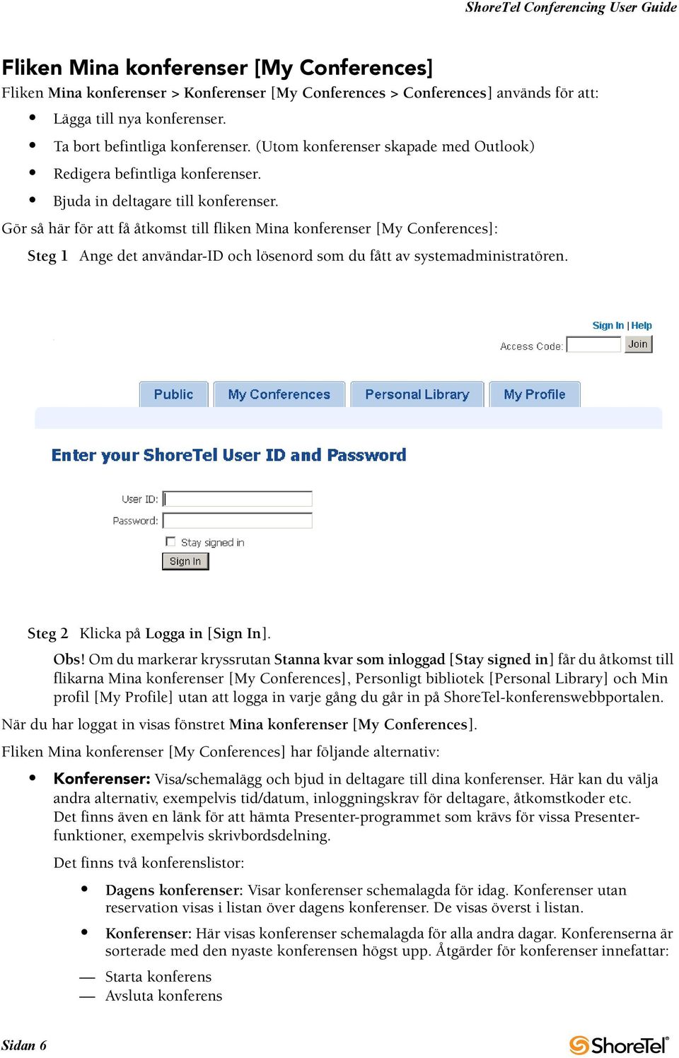 Gör så här för att få åtkomst till fliken Mina konferenser [My Conferences]: Steg 1 Ange det användar-id och lösenord som du fått av systemadministratören. Steg 2 Klicka på Logga in [Sign In]. Obs!