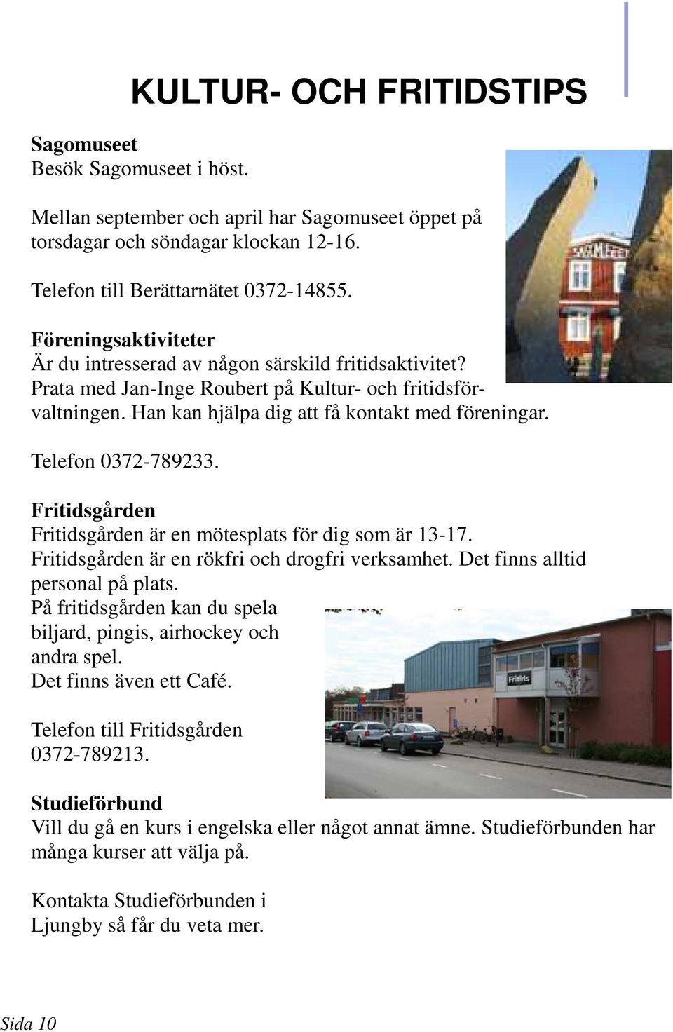 Telefon 0372-789233. Fritidsgården Fritidsgården är en mötesplats för dig som är 13-17. Fritidsgården är en rökfri och drogfri verksamhet. Det finns alltid personal på plats.