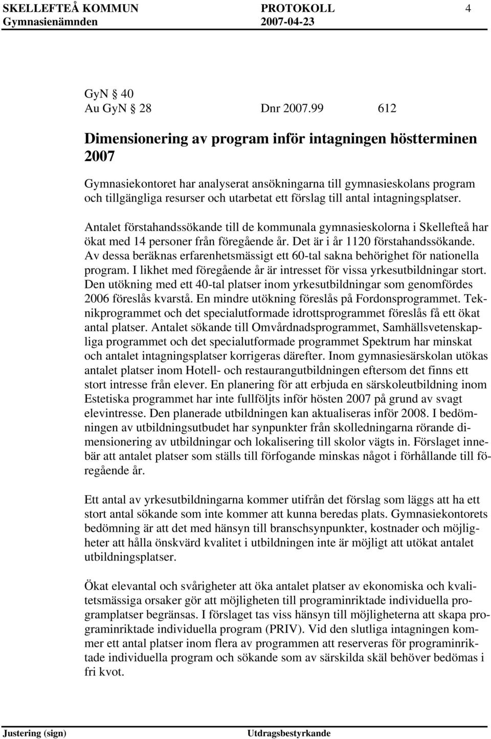 till antal intagningsplatser. Antalet förstahandssökande till de kommunala gymnasieskolorna i Skellefteå har ökat med 14 personer från föregående år. Det är i år 1120 förstahandssökande.