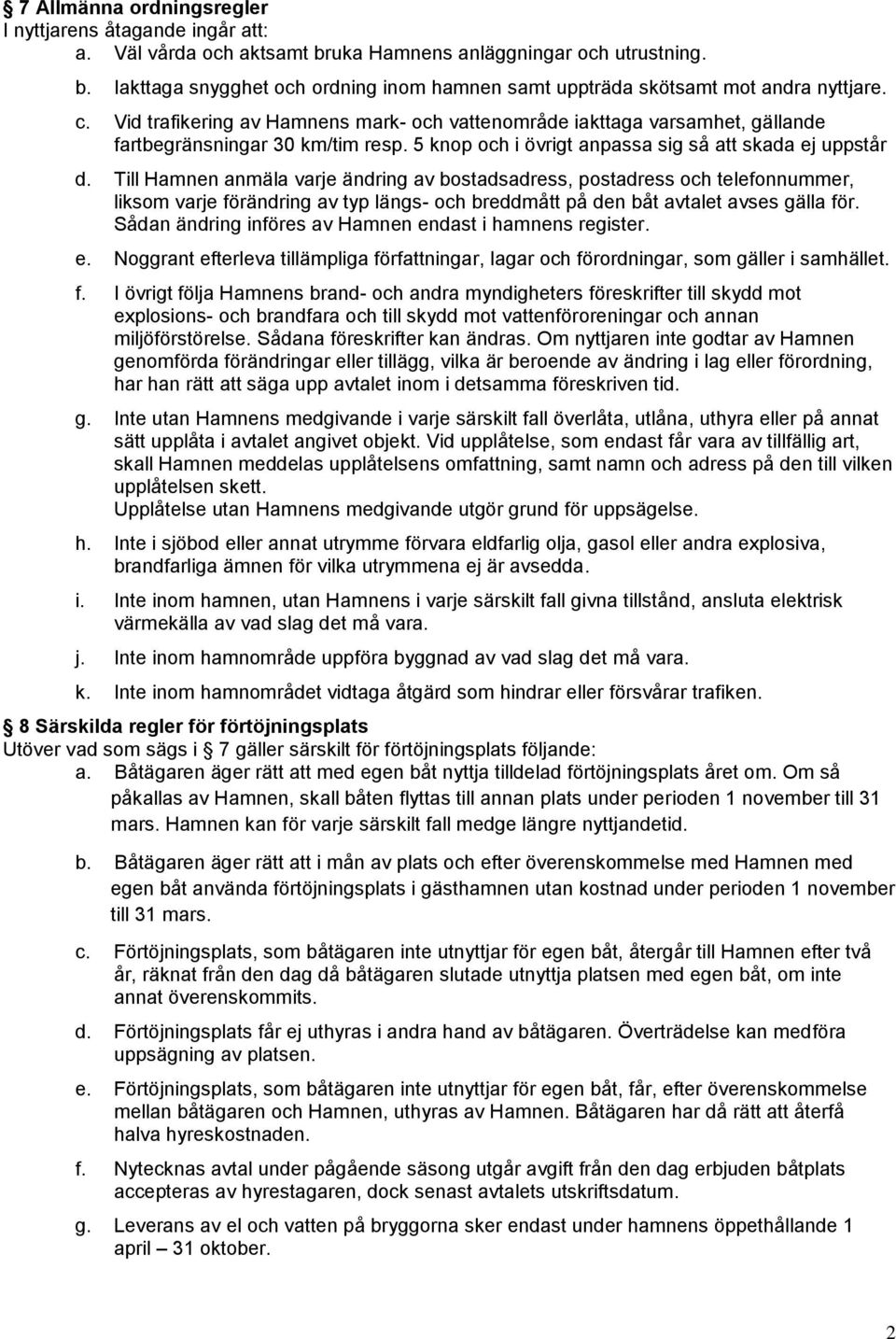 Till Hamnen anmäla varje ändring av bostadsadress, postadress och telefonnummer, liksom varje förändring av typ längs- och breddmått på den båt avtalet avses gälla för.