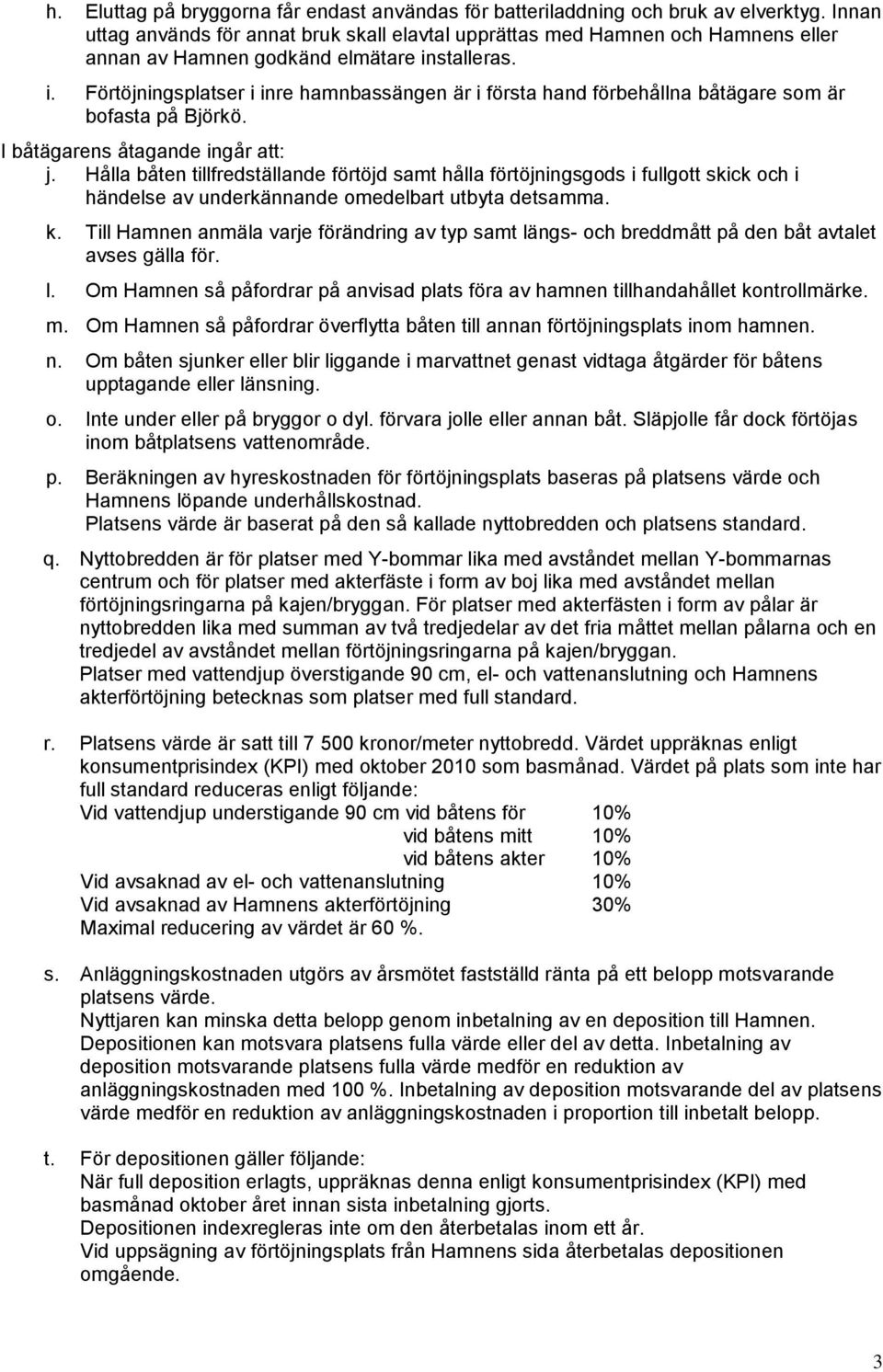 stalleras. i. Förtöjningsplatser i inre hamnbassängen är i första hand förbehållna båtägare som är bofasta på Björkö. I båtägarens åtagande ingår att: j.