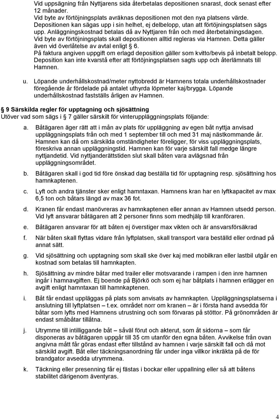 Vid byte av förtöjningsplats skall depositionen alltid regleras via Hamnen. Detta gäller även vid överlåtelse av avtal enligt 6.