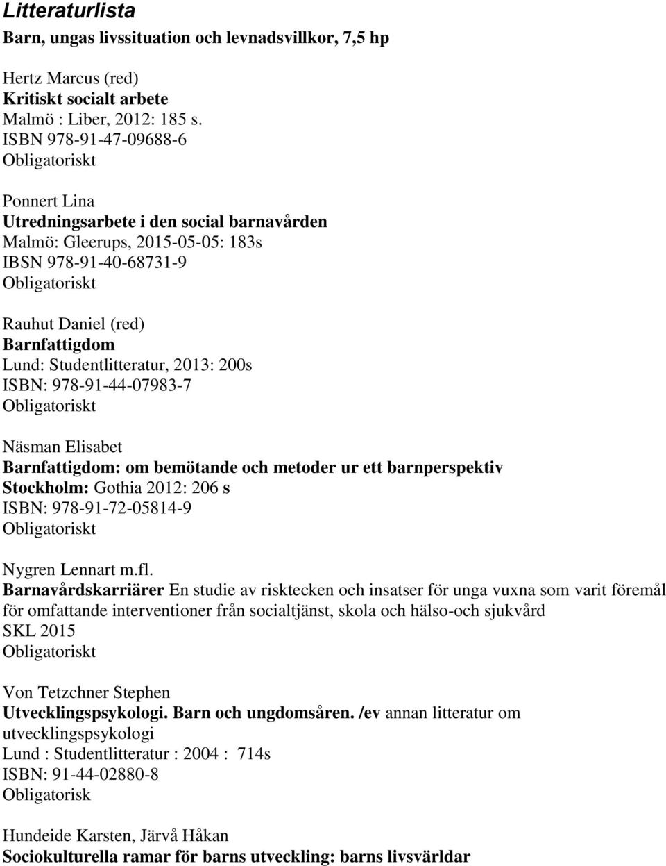 2013: 200s ISBN: 978-91-44-07983-7 t Näsman Elisabet Barnfattigdom: om bemötande och metoder ur ett barnperspektiv Stockholm: Gothia 2012: 206 s ISBN: 978-91-72-05814-9 t Nygren Lennart m.fl.