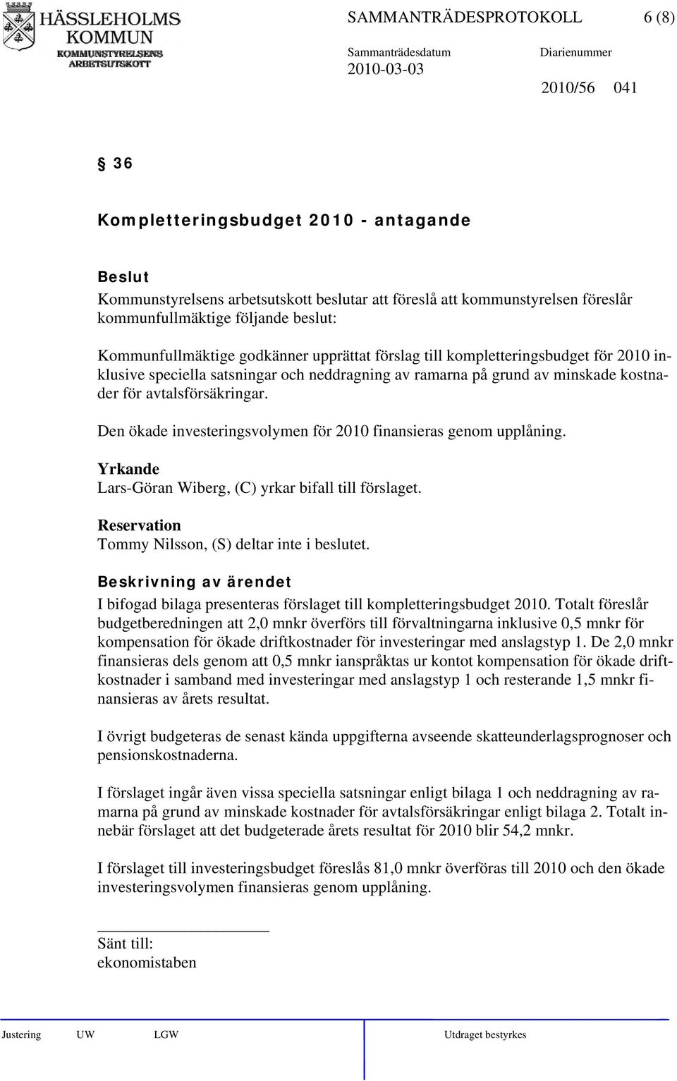 avtalsförsäkringar. Den ökade investeringsvolymen för 2010 finansieras genom upplåning. Yrkande Lars-Göran Wiberg, (C) yrkar bifall till förslaget.