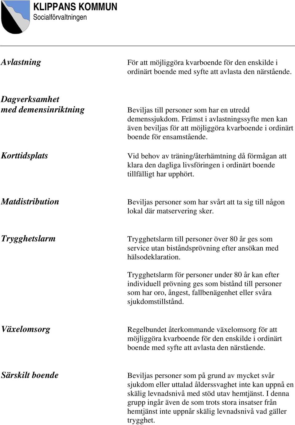 Främst i avlastningssyfte men kan även beviljas för att möjliggöra kvarboende i ordinärt boende för ensamstående.