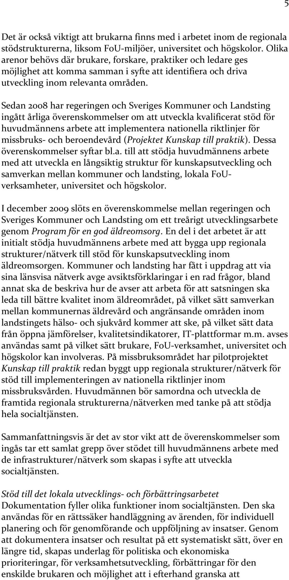 Sedan 2008 har regeringen och Sveriges Kommuner och Landsting ingått årliga överenskommelser om att utveckla kvalificerat stöd för huvudmännens arbete att implementera nationella riktlinjer för