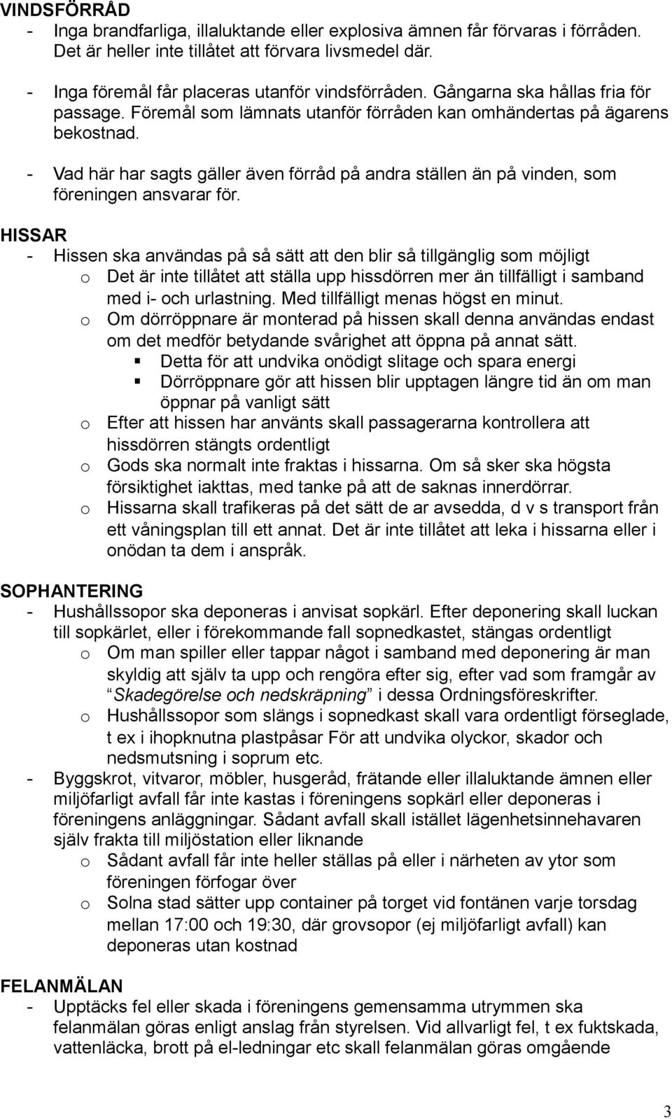 - Vad här har sagts gäller även förråd på andra ställen än på vinden, sm föreningen ansvarar för.