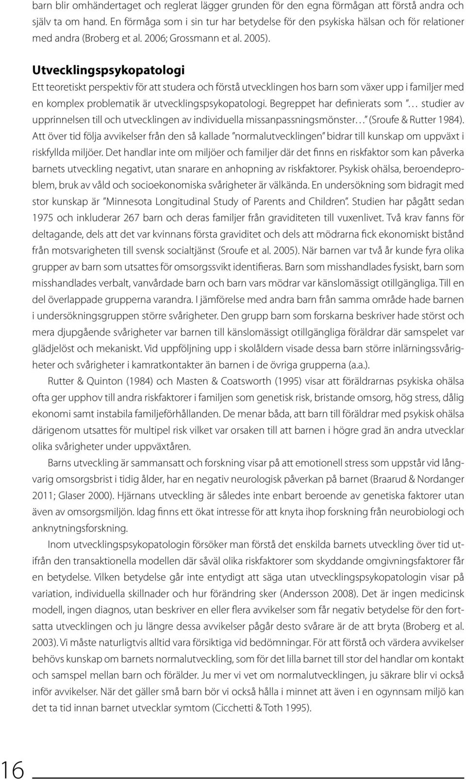 Utvecklingspsykopatologi Ett teoretiskt perspektiv för att studera och förstå utvecklingen hos barn som växer upp i familjer med en komplex problematik är utvecklingspsykopatologi.