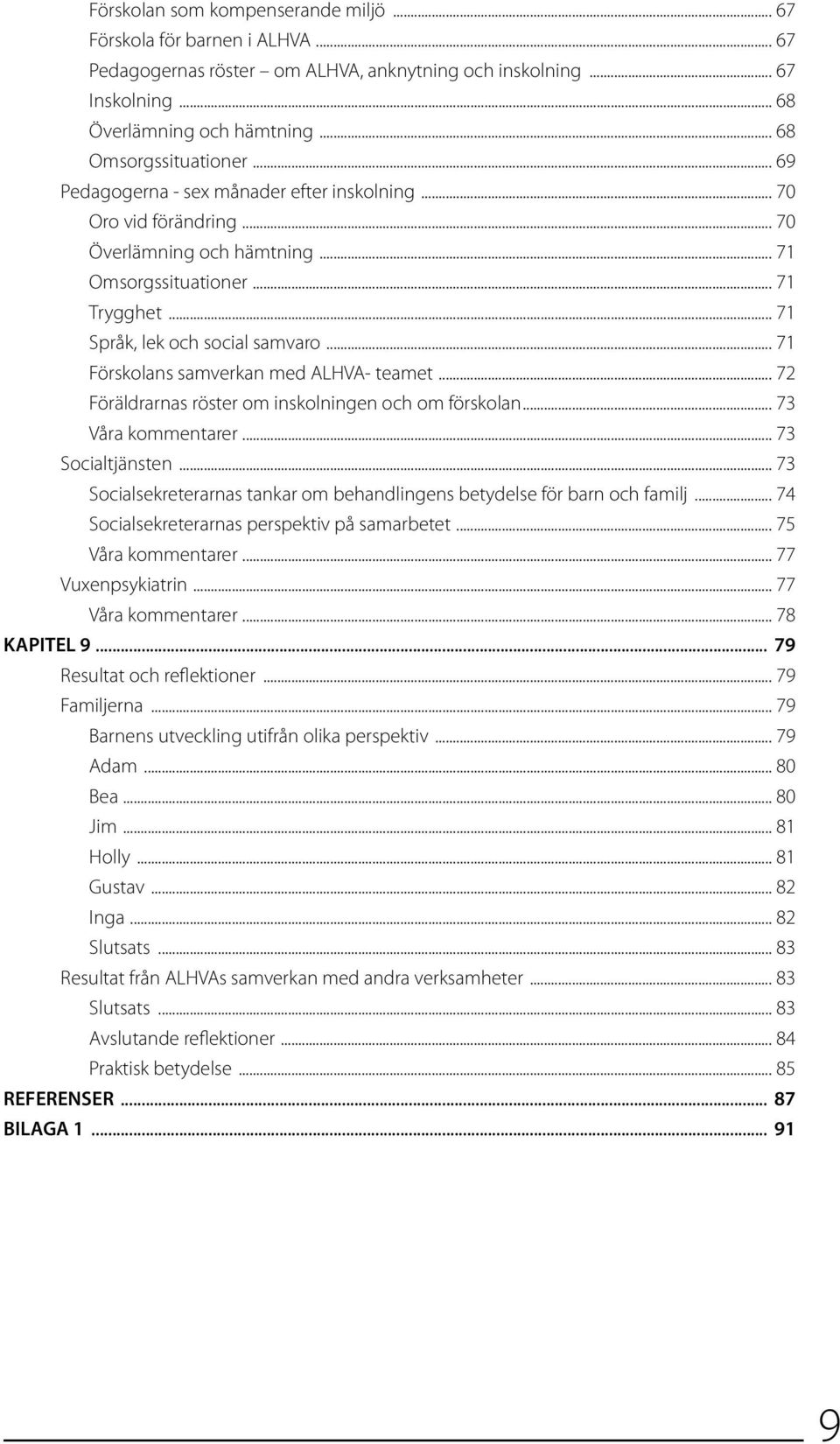 .. 71 Språk, lek och social samvaro... 71 Förskolans samverkan med ALHVA- teamet... 72 Föräldrarnas röster om inskolningen och om förskolan... 73 Våra kommentarer... 73 Socialtjänsten.