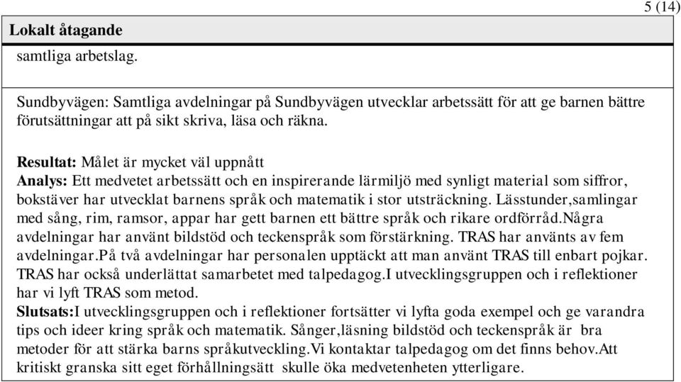 utsträckning. Lässtunder,samlingar med sång, rim, ramsor, appar har gett barnen ett bättre språk och rikare ordförråd.några avdelningar har använt bildstöd och teckenspråk som förstärkning.