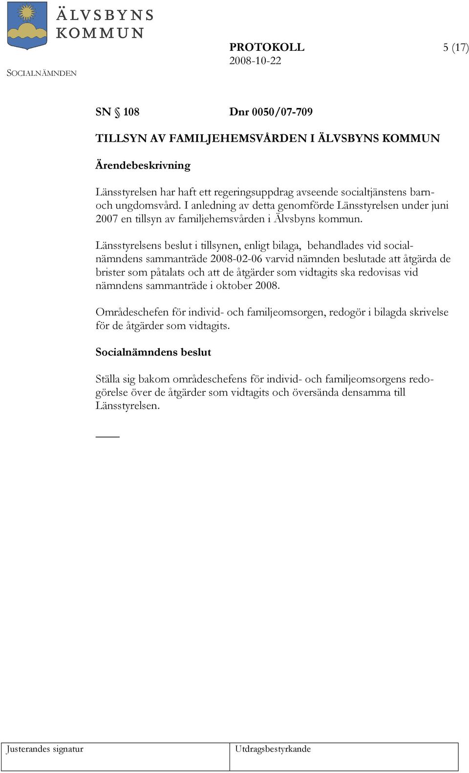 Länsstyrelsens beslut i tillsynen, enligt bilaga, behandlades vid socialnämndens sammanträde 2008-02-06 varvid nämnden beslutade att åtgärda de brister som påtalats och att de åtgärder som vidtagits