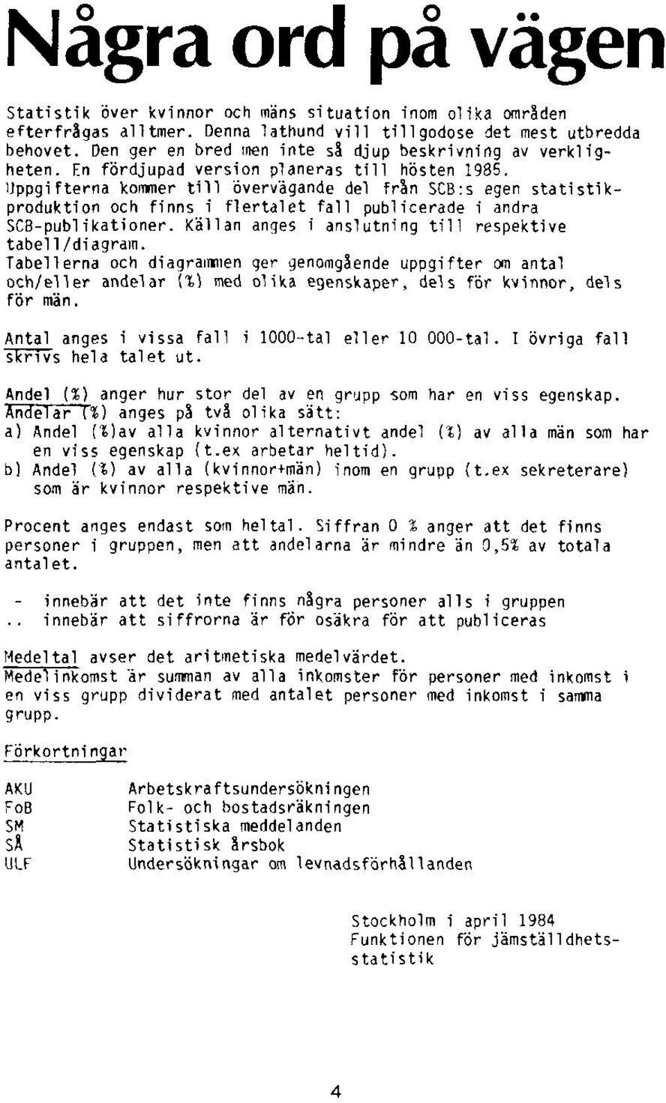 Uppgifterna kommer till Övervägande del från SCB:s egen statistikproduktion och finns i flertalet fall publicerade i andra SCB-publikationer. Källan anges i anslutning till respektive tabell/diagram.