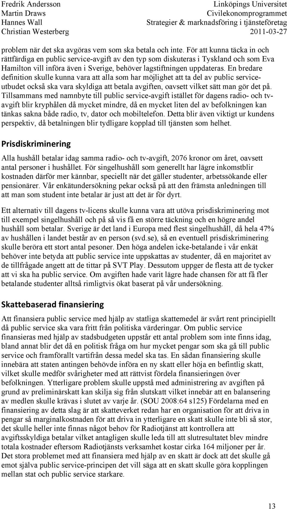 En bredare definition skulle kunna vara att alla som har möjlighet att ta del av public serviceutbudet också ska vara skyldiga att betala avgiften, oavsett vilket sätt man gör det på.