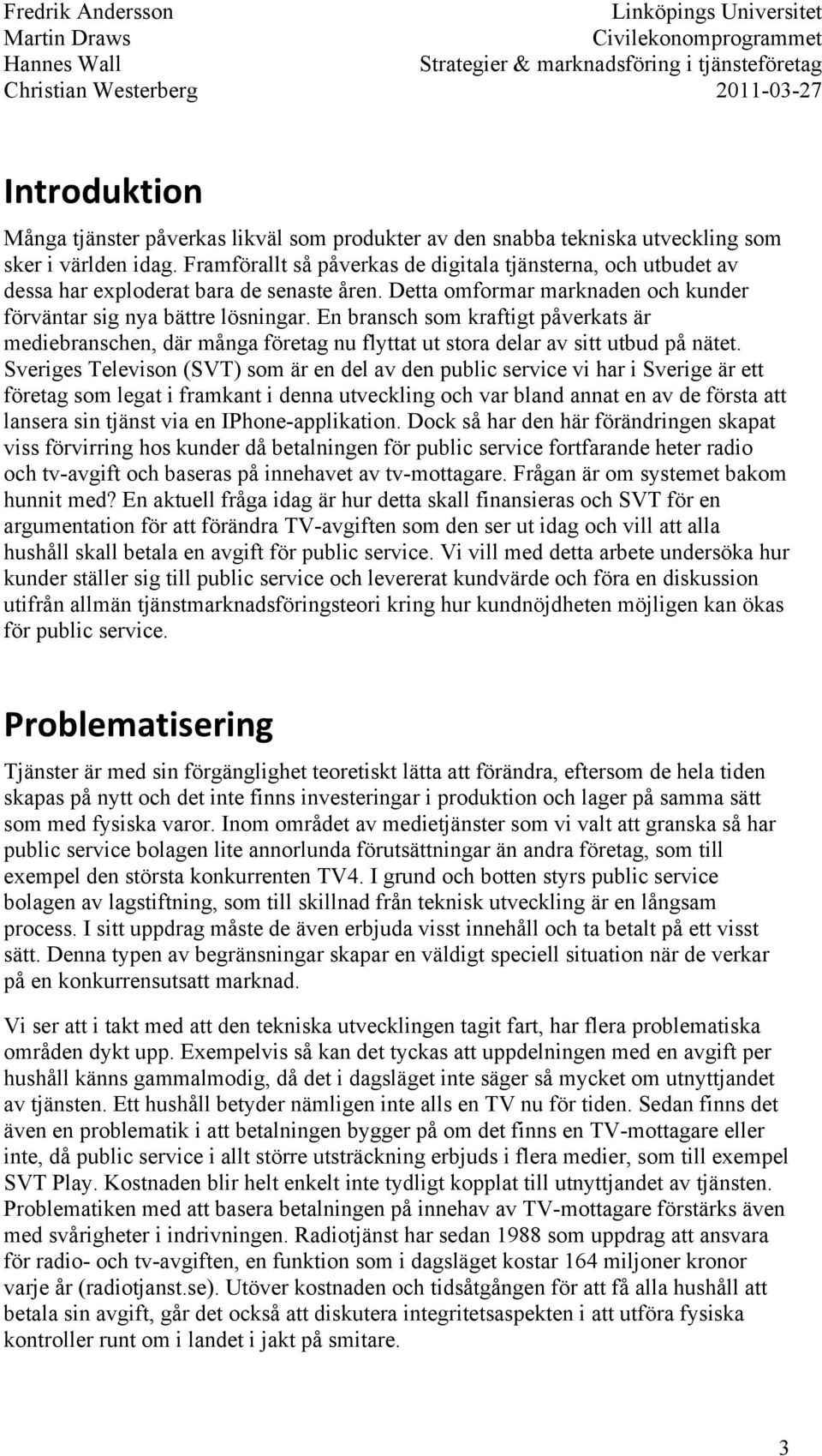 En bransch som kraftigt påverkats är mediebranschen, där många företag nu flyttat ut stora delar av sitt utbud på nätet.