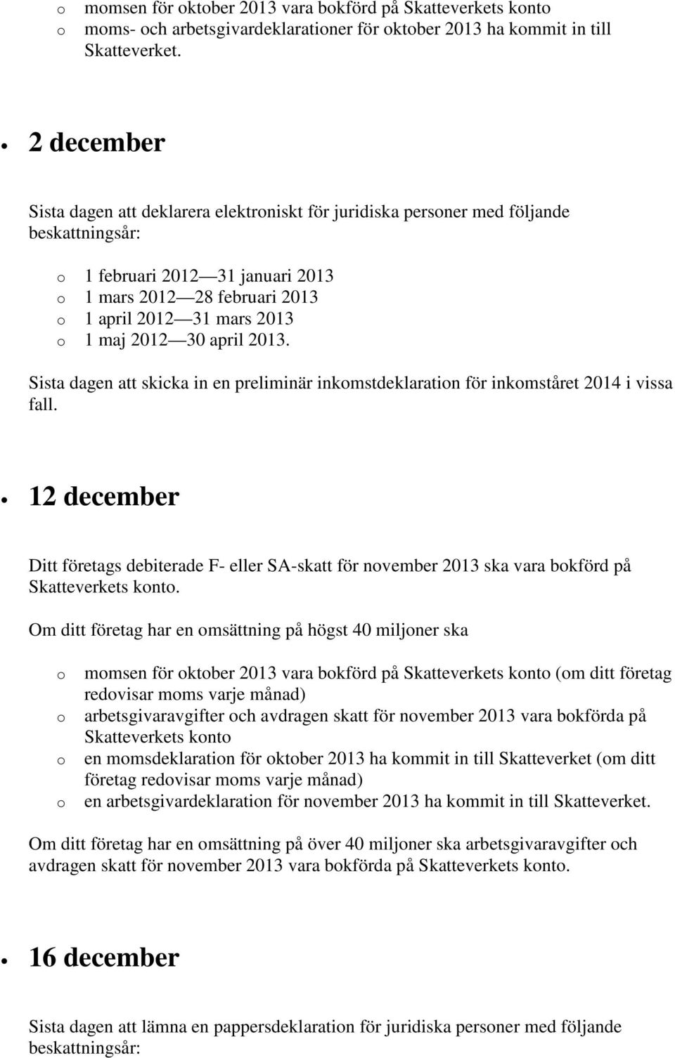 Sista dagen att skicka in en preliminär inkmstdeklaratin för inkmståret 2014 i vissa fall. 12 december Ditt företags debiterade F- eller SA-skatt för nvember 2013 ska vara bkförd på Skatteverkets knt.