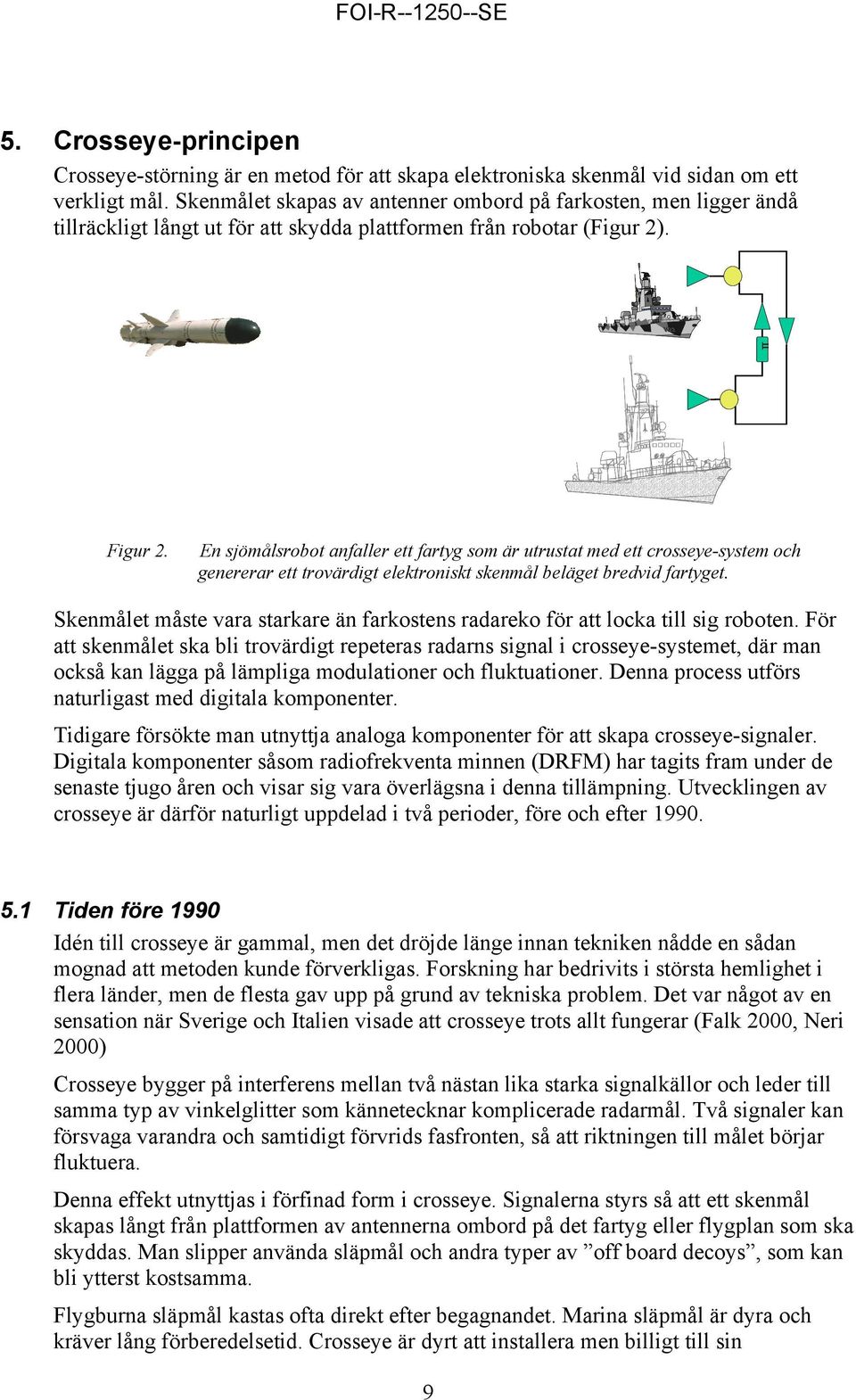 En sjömålsrobot anfaller ett fartyg som är utrustat med ett crosseye-system och genererar ett trovärdigt elektroniskt skenmål beläget bredvid fartyget.