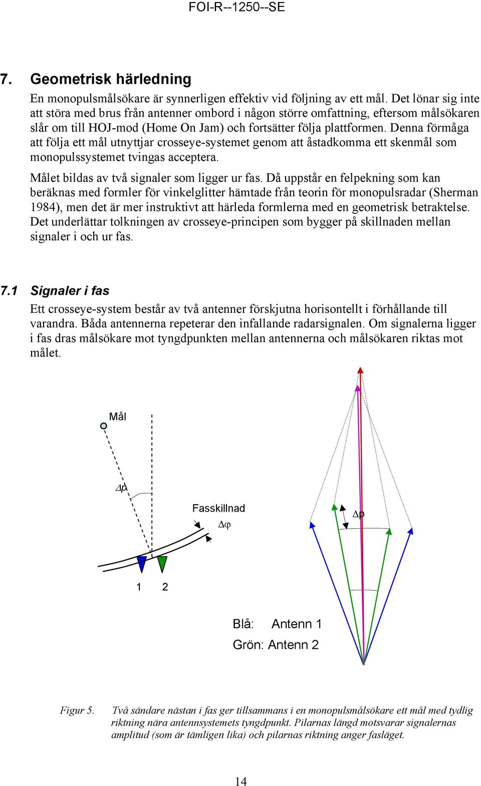 Denna förmåga att följa ett mål utnyttjar crosseye-systemet genom att åstadkomma ett skenmål som monopulssystemet tvingas acceptera. Målet bildas av två signaler som ligger ur fas.