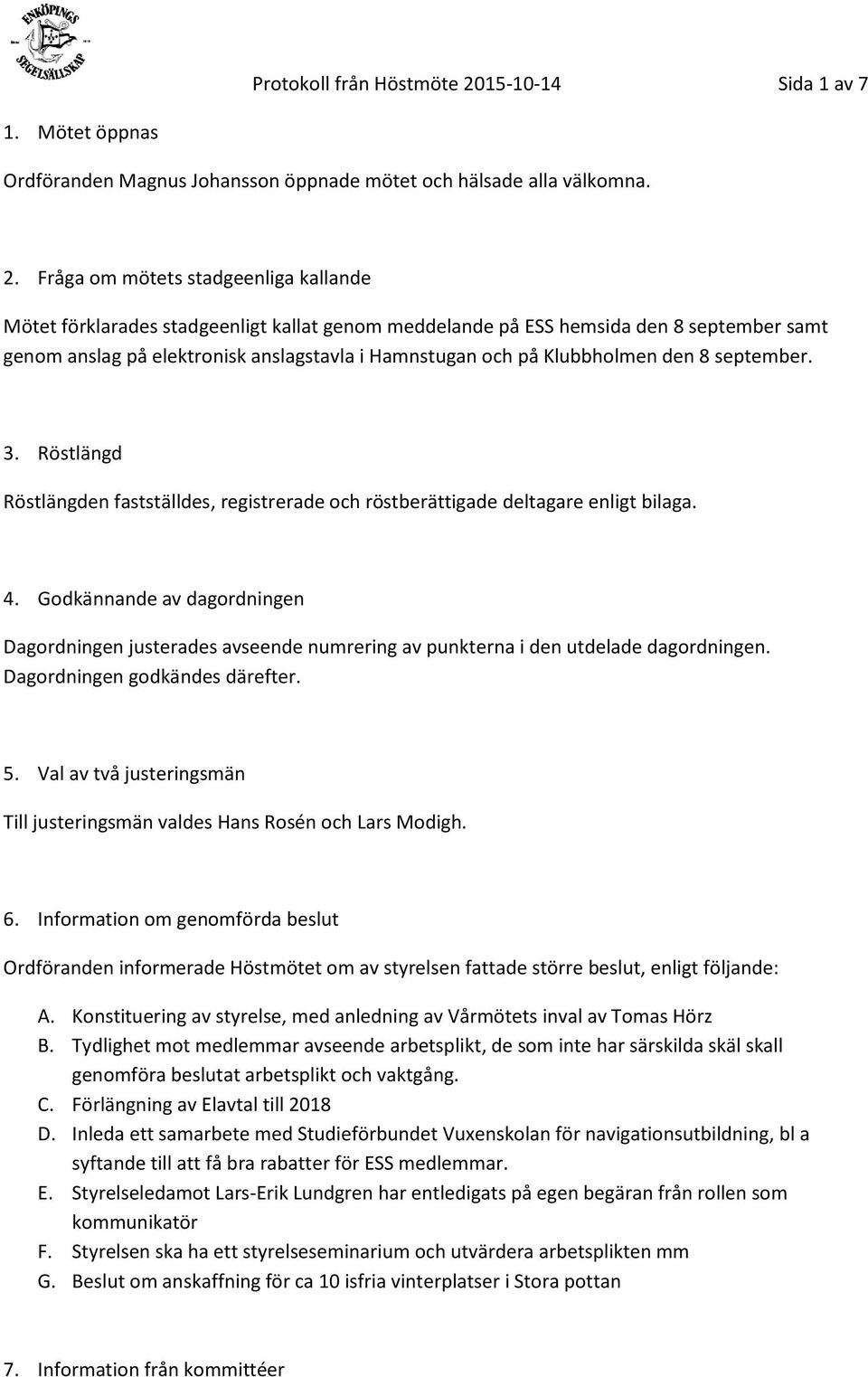 Fråga om mötets stadgeenliga kallande Mötet förklarades stadgeenligt kallat genom meddelande på ESS hemsida den 8 september samt genom anslag på elektronisk anslagstavla i Hamnstugan och på