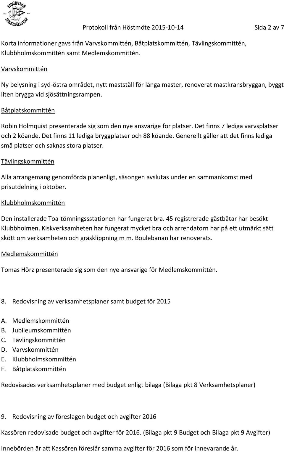 Båtplatskommittén Robin Holmquist presenterade sig som den nye ansvarige för platser. Det finns 7 lediga varvsplatser och 2 köande. Det finns 11 lediga bryggplatser och 88 köande.