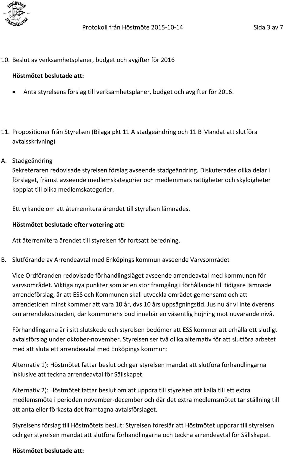 Diskuterades olika delar i förslaget, främst avseende medlemskategorier och medlemmars rättigheter och skyldigheter kopplat till olika medlemskategorier.