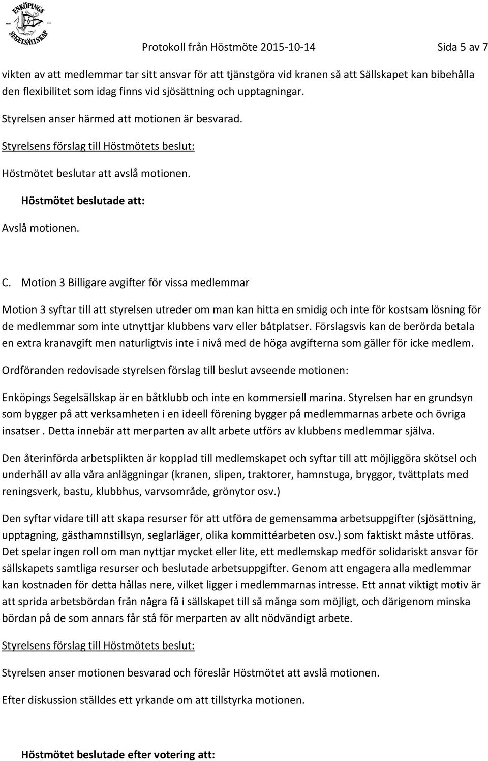 Motion 3 Billigare avgifter för vissa medlemmar Motion 3 syftar till att styrelsen utreder om man kan hitta en smidig och inte för kostsam lösning för de medlemmar som inte utnyttjar klubbens varv