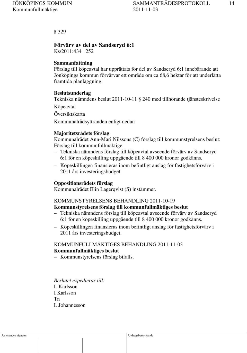 Beslutsunderlag Tekniska nämndens beslut 2011-10-11 240 med tillhörande tjänsteskrivelse Köpeavtal Översiktskarta Kommunalrådsyttranden enligt nedan Majoritetsrådets förslag Kommunalrådet Ann-Mari