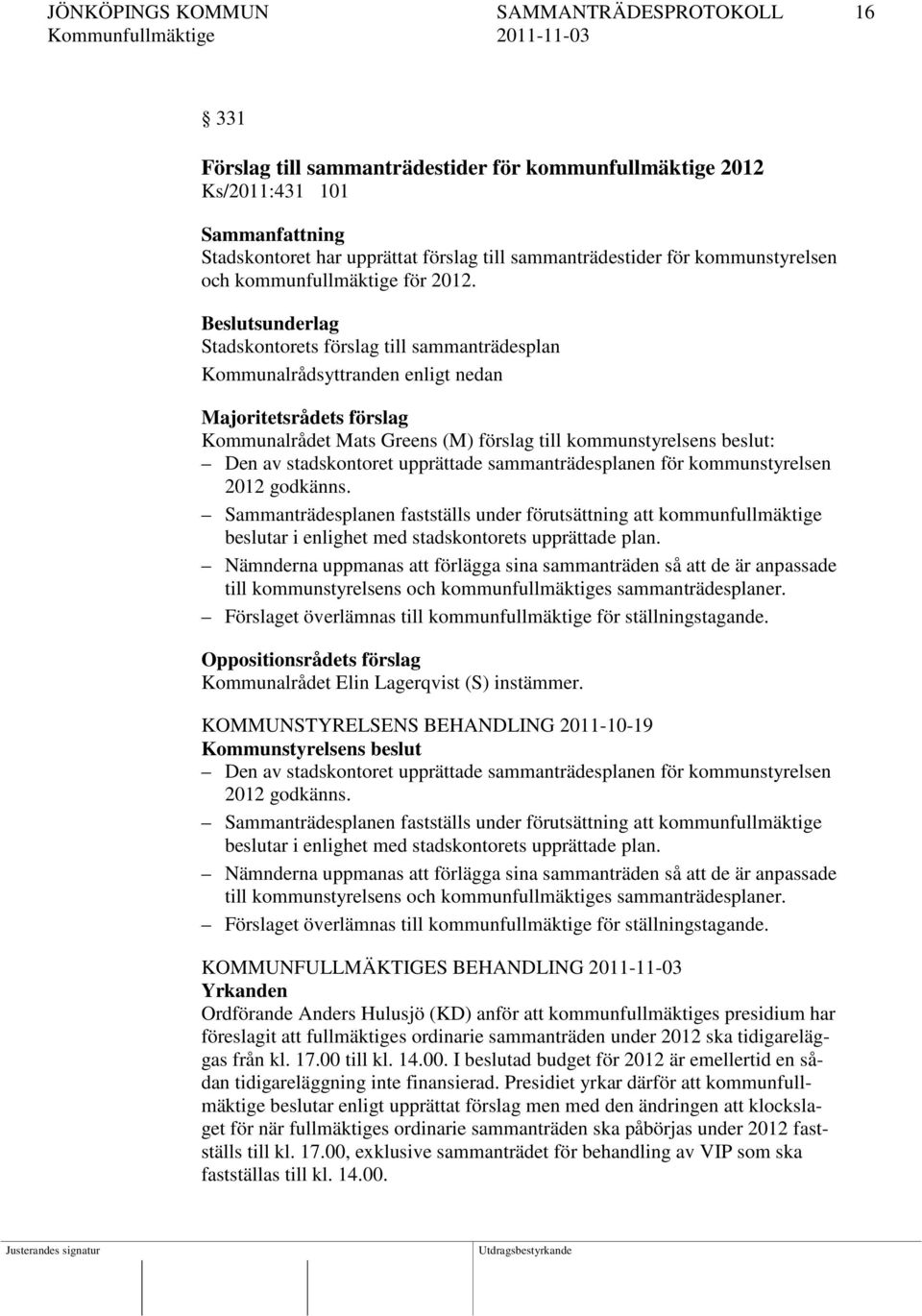 Beslutsunderlag Stadskontorets förslag till sammanträdesplan Kommunalrådsyttranden enligt nedan Majoritetsrådets förslag Kommunalrådet Mats Greens (M) förslag till kommunstyrelsens beslut: Den av