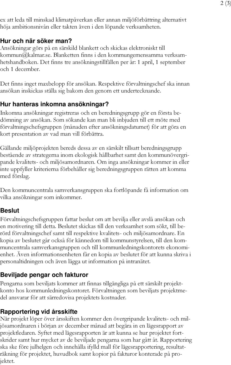 Det finns tre ansökningstillfällen per år: 1 april, 1 september och 1 december. Det finns inget maxbelopp för ansökan.