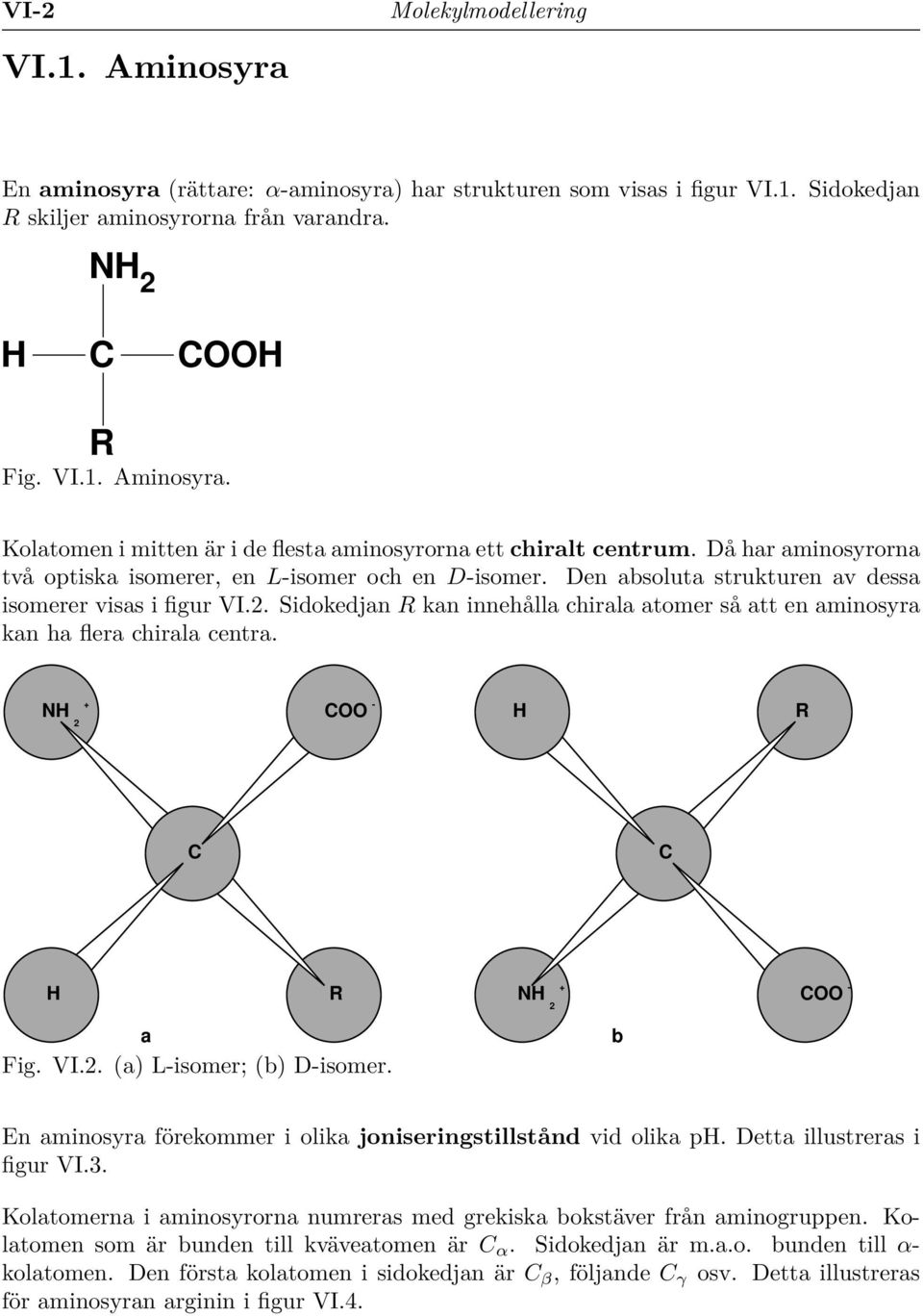 Sidokedjan kan innehålla chirala atomer så att en aminosyra kan ha flera chirala centra. + N 2 - + N 2 - a Fig. VI.2. (a) L-isomer; (b) D-isomer.