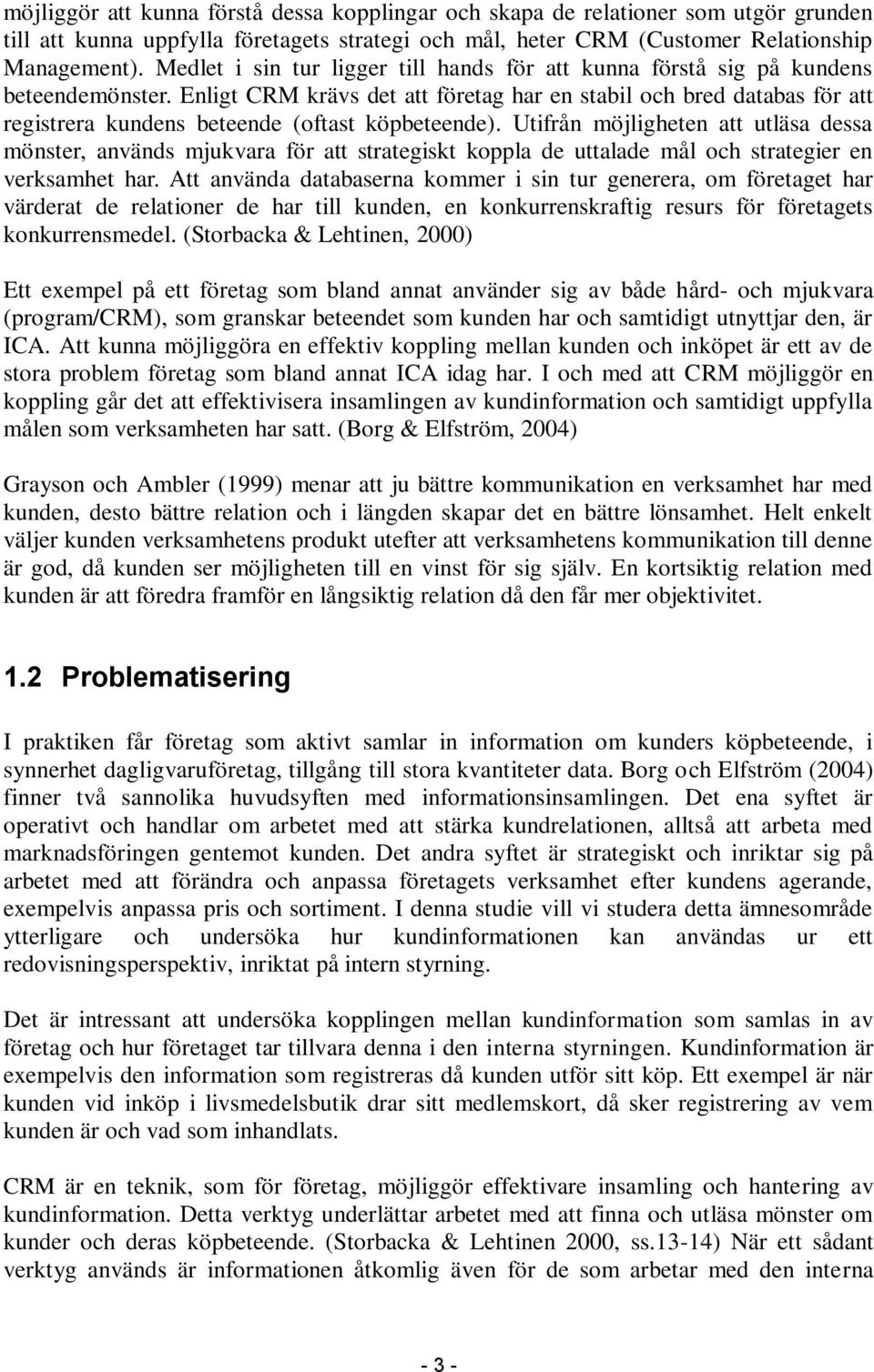 Enligt CRM krävs det att företag har en stabil och bred databas för att registrera kundens beteende (oftast köpbeteende).