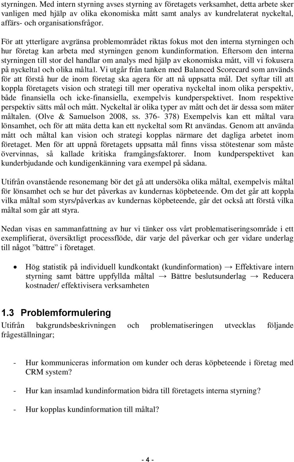 För att ytterligare avgränsa problemområdet riktas fokus mot den interna styrningen och hur företag kan arbeta med styrningen genom kundinformation.